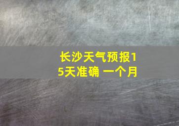 长沙天气预报15天准确 一个月